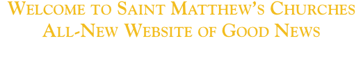 Welcome to Saint Matthew’s Churches  All-New Website of Good Ne